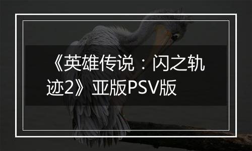 《英雄传说：闪之轨迹2》亚版PSV版