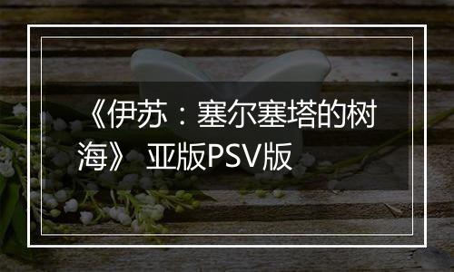 《伊苏：塞尔塞塔的树海》 亚版PSV版