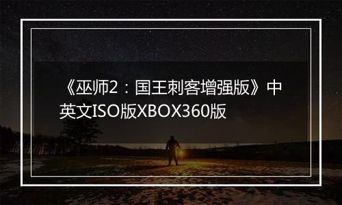 《巫师2：国王刺客增强版》中英文ISO版XBOX360版