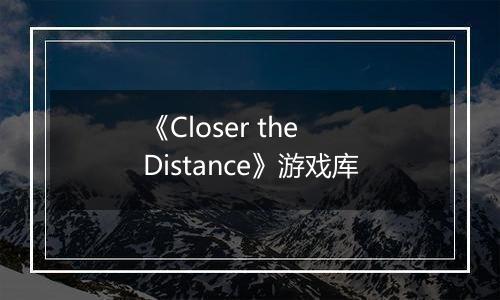《Closer the Distance》游戏库