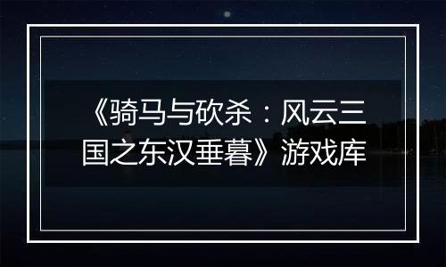 《骑马与砍杀：风云三国之东汉垂暮》游戏库