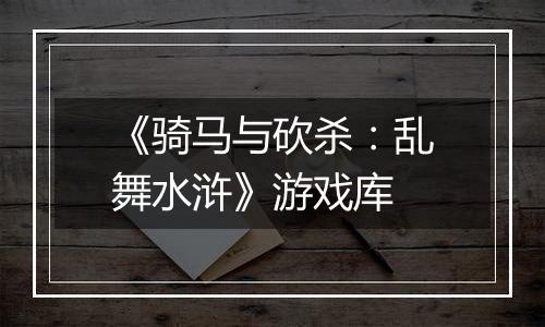 《骑马与砍杀：乱舞水浒》游戏库