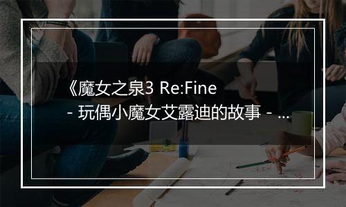 《魔女之泉3 Re:Fine －玩偶小魔女艾露迪的故事－》游戏库