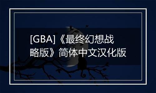 [GBA]《最终幻想战略版》简体中文汉化版