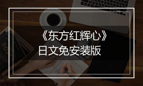 《东方红辉心》日文免安装版