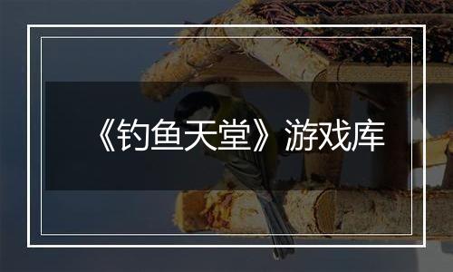 《钓鱼天堂》游戏库