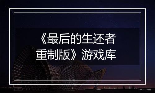 《最后的生还者 重制版》游戏库