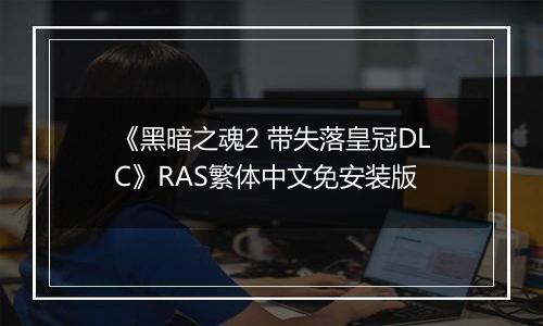 《黑暗之魂2 带失落皇冠DLC》RAS繁体中文免安装版