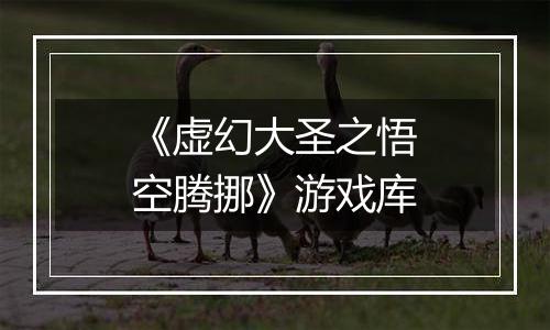 《虚幻大圣之悟空腾挪》游戏库