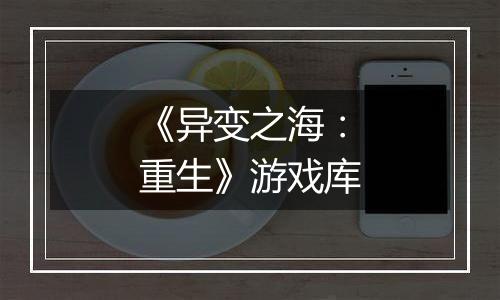 《异变之海：重生》游戏库