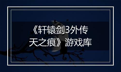 《轩辕剑3外传 天之痕》游戏库