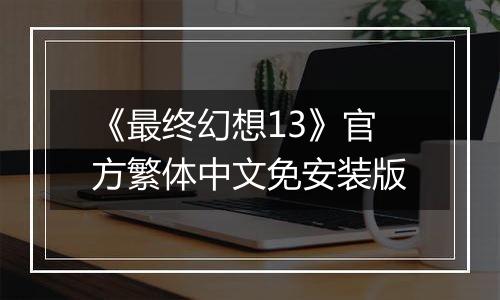 《最终幻想13》官方繁体中文免安装版