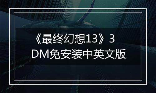 《最终幻想13》3DM免安装中英文版