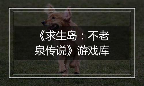 《求生岛：不老泉传说》游戏库