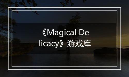《Magical Delicacy》游戏库