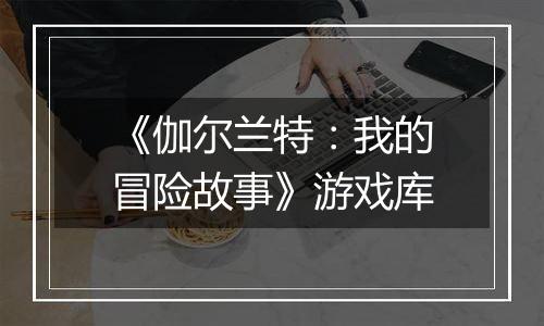 《伽尔兰特：我的冒险故事》游戏库