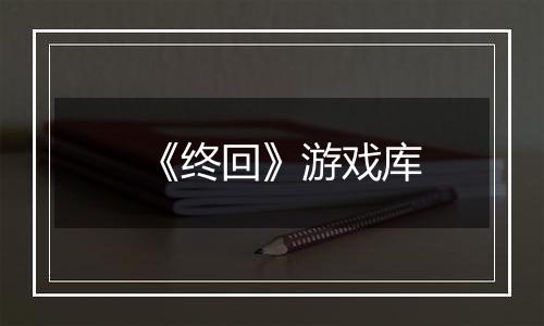 《终回》游戏库