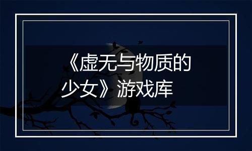 《虚无与物质的少女》游戏库