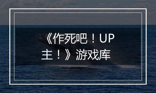 《作死吧！UP主！》游戏库