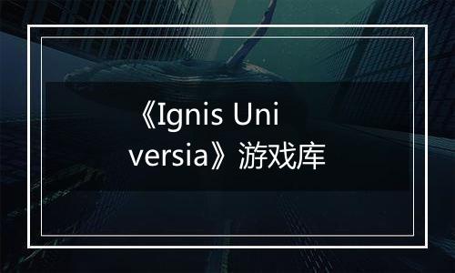 《Ignis Universia》游戏库