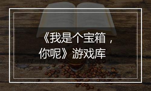 《我是个宝箱，你呢》游戏库