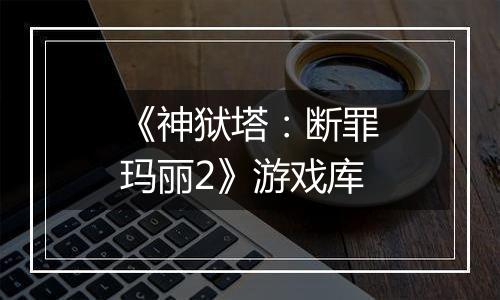 《神狱塔：断罪玛丽2》游戏库
