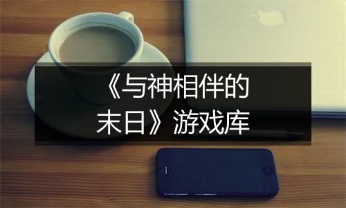 《与神相伴的末日》游戏库