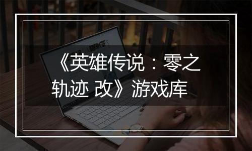 《英雄传说：零之轨迹 改》游戏库