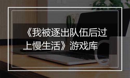 《我被逐出队伍后过上慢生活》游戏库