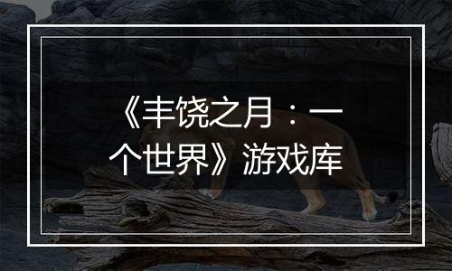 《丰饶之月：一个世界》游戏库