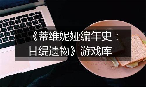 《蒂维妮娅编年史：甘缇遗物》游戏库