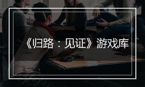 《归路：见证》游戏库