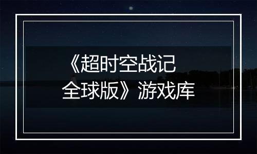 《超时空战记 全球版》游戏库