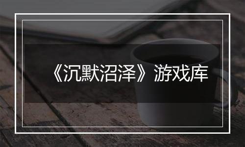 《沉默沼泽》游戏库