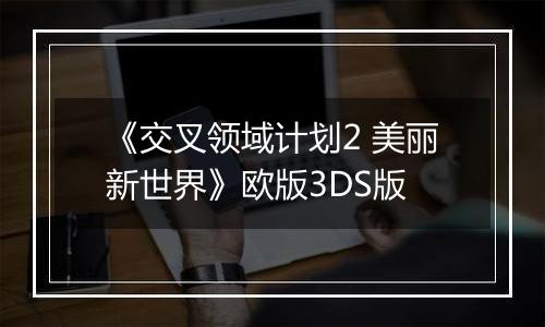 《交叉领域计划2 美丽新世界》欧版3DS版
