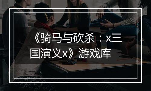 《骑马与砍杀：x三国演义x》游戏库