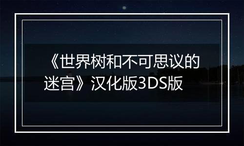《世界树和不可思议的迷宫》汉化版3DS版