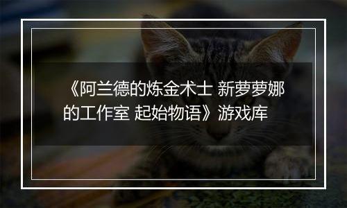 《阿兰德的炼金术士 新萝萝娜的工作室 起始物语》游戏库