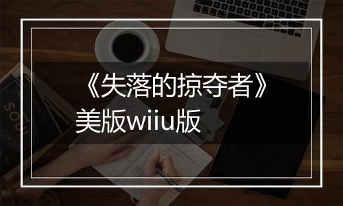 《失落的掠夺者》美版wiiu版