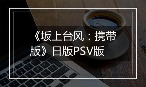 《坂上台风：携带版》日版PSV版