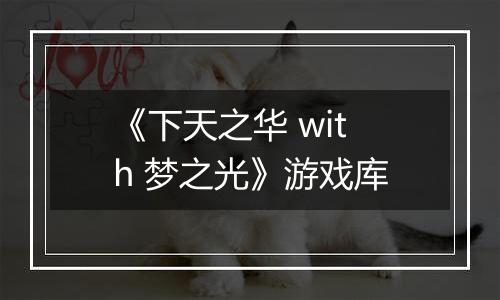 《下天之华 with 梦之光》游戏库