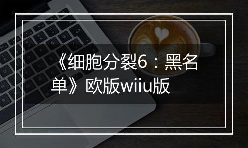 《细胞分裂6：黑名单》欧版wiiu版