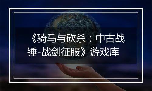《骑马与砍杀：中古战锤-战剑征服》游戏库