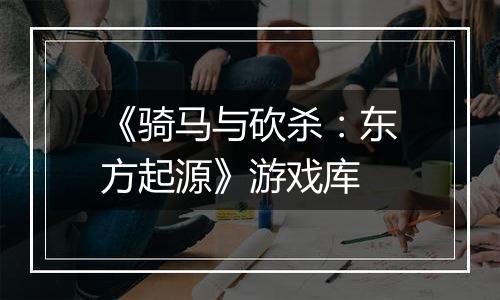 《骑马与砍杀:东方起源》游戏库