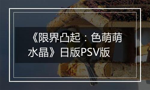 《限界凸起：色萌萌水晶》日版PSV版