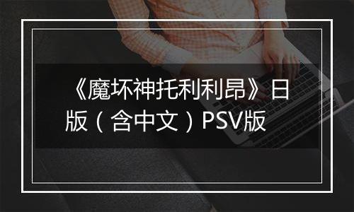 《魔坏神托利利昂》日版（含中文）PSV版