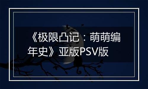 《极限凸记:萌萌编年史》亚版PSV版