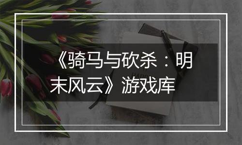《骑马与砍杀：明末风云》游戏库