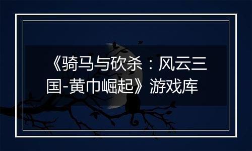 《骑马与砍杀：风云三国-黄巾崛起》游戏库