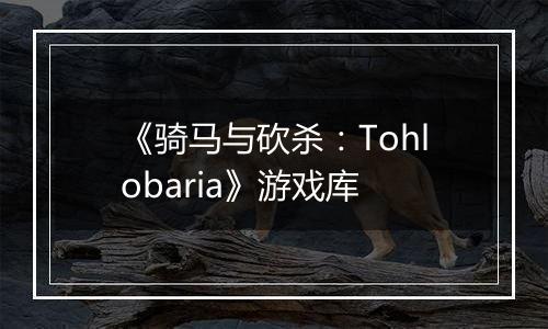 《骑马与砍杀：Tohlobaria》游戏库